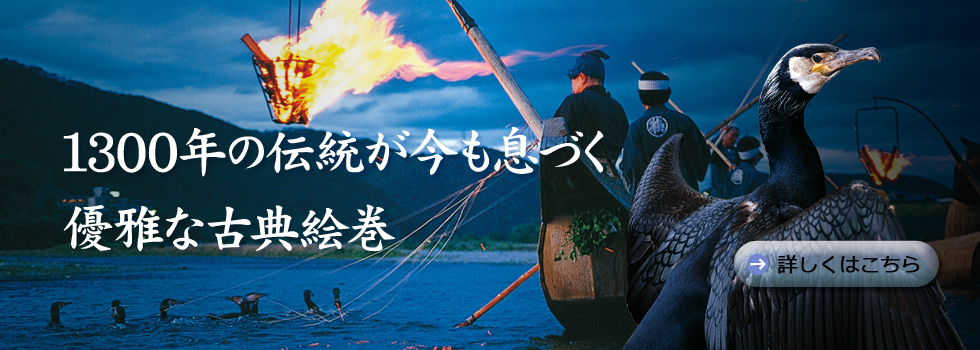 長良川の鵜飼は古典漁法を今に伝える岐阜市の夏の風物詩。漆黒の闇の中赤々と燃える篝火を川面に映し、鵜匠と鵜が一体となって幽玄の世界へ誘います。